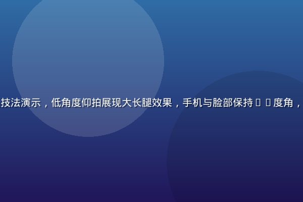 国产自拍拍摄技法演示，低角度仰拍展现大长腿效果，手机与脸部保持45度角，光线来自左侧