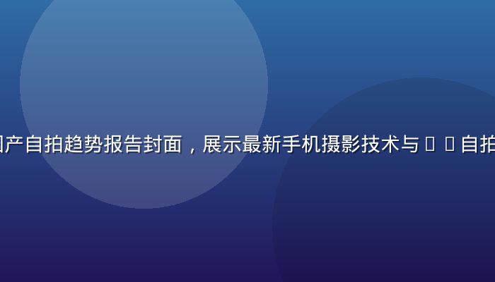 2026年国产自拍趋势报告封面，展示最新手机摄影技术与AI自拍算法发展方向